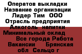 Оператов выкладки › Название организации ­ Лидер Тим, ООО › Отрасль предприятия ­ Алкоголь, напитки › Минимальный оклад ­ 31 000 - Все города Работа » Вакансии   . Брянская обл.,Сельцо г.